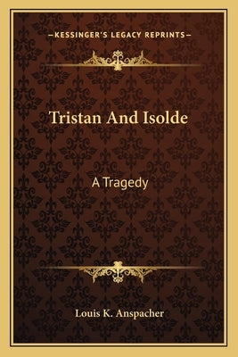 Tristan And Isolde: A Tragedy by Anspacher, Louis K.