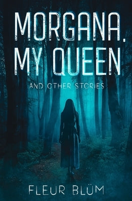Morgana, My Queen: and other stories by Blüm, Fleur