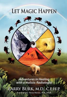 Let Magic Happen: Adventures in Healing with a Holistic Radiologist by Burk, Larry