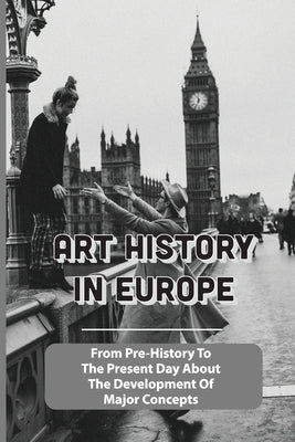 Art History In Europe: From Pre-History To The Present Day About The Development Of Major Concepts: Western Art History Timeline by Nordquist, Krystal
