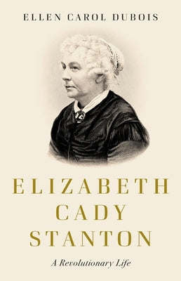 Elizabeth Cady Stanton: A Revolutionary Life by DuBois, Ellen Carol