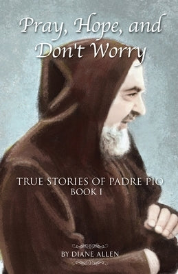 Pray, Hope, and Don't Worry: True Stories of Padre Pio Book I by Allen, Diane