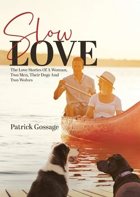 Slow Love: The Love Stories of a Woman, Two Men, Their Dogs and Two Wolves by Gossage, Patrick