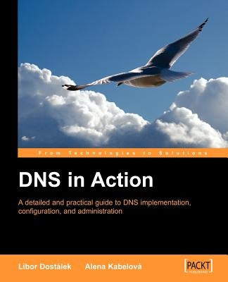 DNS in Action: A Detailed and Practical Guide to DNS Implementation, Configuration, and Administration by Dostalek, L.