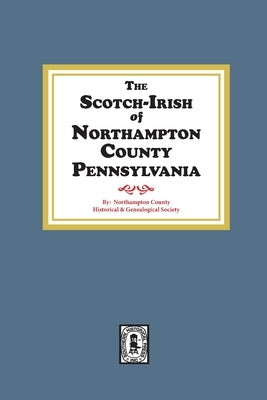 The Scotch-Irish of Northampton County, Pennsylvania. by Genealogical Society, Northampton County