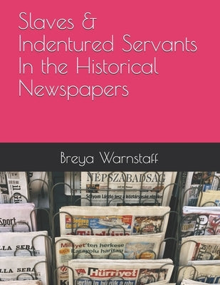 Slaves & Indentured Servants - In the Historical Newspapers by Warnstaff, Breya