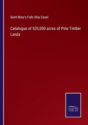Catalogue of 525,000 acres of Pine Timber Lands by Saint Mary's Falls Ship Canal