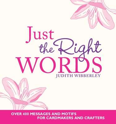 Just the Right Words: Over 400 Messages and Motifs for Cardmakers and Crafters by Wibberley, Judith