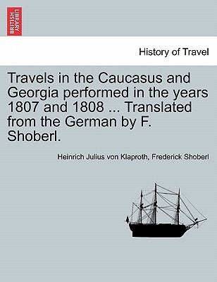 Travels in the Caucasus and Georgia Performed in the Years 1807 and 1808 ... Translated from the German by F. Shoberl. by Klaproth, Heinrich Julius Von