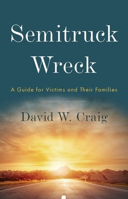 Semitruck Wreck: A Guide for Victims and Their Families by Craig, David W.