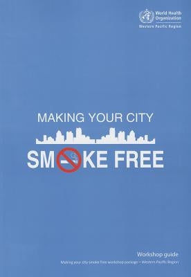 Making Your City Smoke Free Workshop Guide by Who Regional Office for the Western Paci
