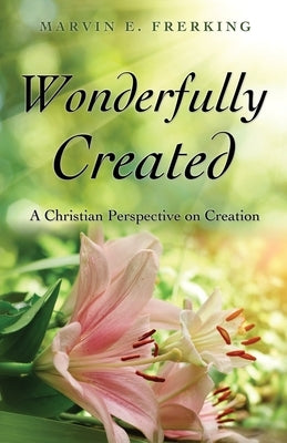 Wonderfully Created: A Christian Perspective on Creation by Frerking, Marvin E.