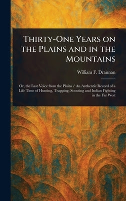 Thirty-One Years on the Plains and in the Mountains by Drannan, William F.