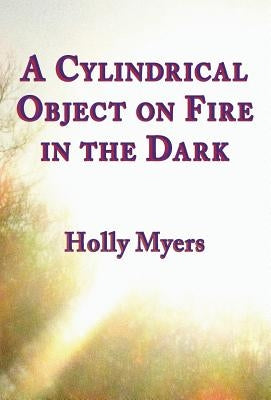 A Cylindrical Object on Fire in the Dark by Myers, Holly