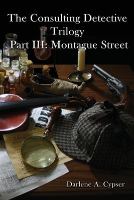 The Consulting Detective Trilogy Part III: Montague Street by Cypser, Darlene A.