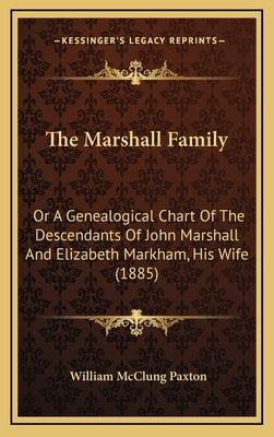 The Marshall Family: Or A Genealogical Chart Of The Descendants Of John Marshall And Elizabeth Markham, His Wife (1885) by Paxton, William McClung