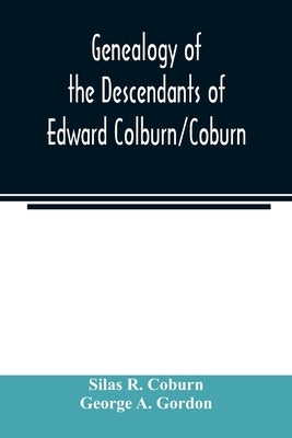 Genealogy of the descendants of Edward Colburn/Coburn; came from England, 1635; purchased land in Dracutt on Merrimack, 1668; occupied his purchase, 1 by R. Coburn, Silas