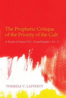 The Prophetic Critique of the Priority of the Cult by Lafferty, Theresa V.