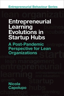 Entrepreneurial Learning Evolutions in Start-Up Hubs: A Post-Pandemic Perspective for Lean Organizations by Capolupo, Nicola
