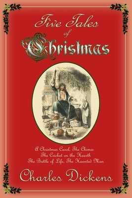 Five Tales of Christmas: A Christmas Carol, The Chimes, The Cricket on the Hearth, The Battle of Life, The Haunted Man by Dickens, Charles