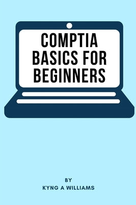 CompTIA Basics for Beginners by Williams, Kyng