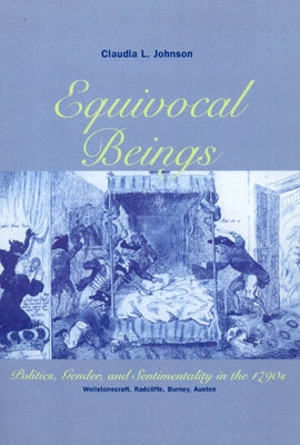 Equivocal Beings: Politics, Gender, and Sentimentality in the 1790s--Wollstonecraft, Radcliffe, Burney, Austen by Johnson, Claudia L.