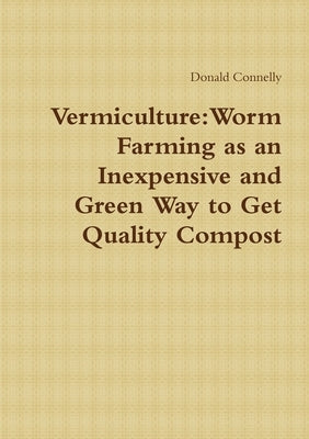 Vermiculture: Worm Farming as an Inexpensive and Green Way to Get Quality Compost by Connelly, Donald