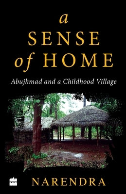 A Sense of Home: Abujhmad and a Childhood Village by Narendra