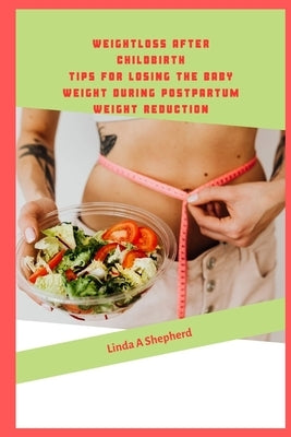Weight Loss after childbirth: Tips for losing the baby Weight during postpartum Weight reduction by A. Shepherd, Linda