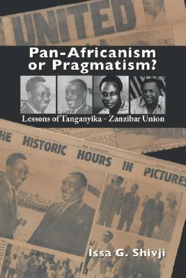 Pan-Africanism or Pragmatism. Lessons of the Tanganyika-Zanzibar Union by Shivji, Issa G.