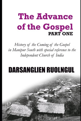 The Advance of the Gospel (Part One): History of the coming of the Gospel in Manipur South with special reference to the Independent Church of India by Ruolngul, Darsanglien