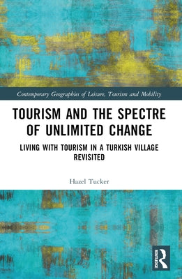 Tourism and the Spectre of Unlimited Change: Living with Tourism in a Turkish Village Revisited by Tucker, Hazel