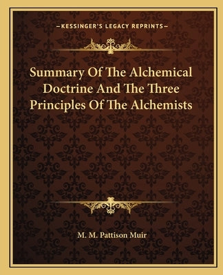 Summary of the Alchemical Doctrine and the Three Principles of the Alchemists by Muir, M. M. Pattison