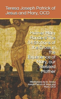 Mother Mary Ponders The 14 Stations of the Cross in the Experience of Mary, our Blessed Mother: Meditations by Sr. Teresa Joseph Patrick of Jesus and by Yuvienco, Joel Custodio