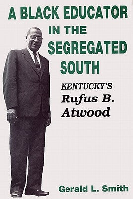 A Black Educator in the Segregated South: Kentucky's Rufus B. Atwood by Smith, Gerald L.