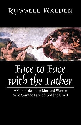 Face to Face with the Father: A Chronicle of the Men and Women Who Saw the Face of God and Lived by Walden, Russell
