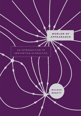 Worlds of Appearance: An Introduction to Aesthetics in Practice by Beshty, Walead