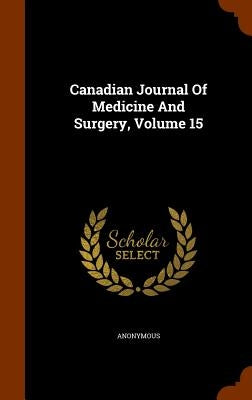Canadian Journal Of Medicine And Surgery, Volume 15 by Anonymous