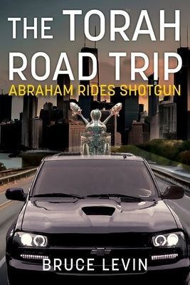 The Torah Road Trip: Abraham Rides Shotgun by Levin, Bruce R.