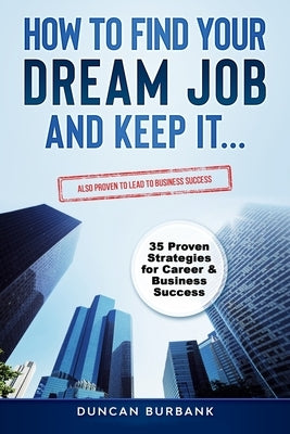 How to Find Your Dream Job and Keep it: Includes Proven Tips for Business Success by Burbank, Duncan