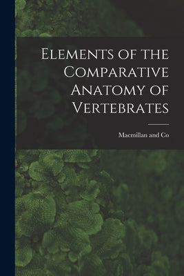 Elements of the Comparative Anatomy of Vertebrates by MacMillan and Co