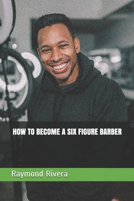How to Become a Six Figure Barber by Rivera, Raymond