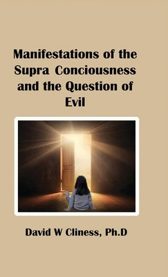 Manifestations of the Supra Consciousness and The Question of Evil by Cliness, Ph. D. David W.