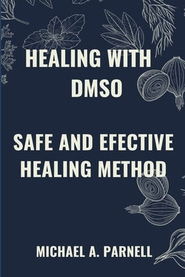 Healing with Dmso: Safe and Effective Healing Methods by A. Parnell, Michael
