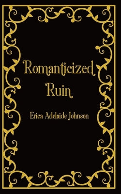 Romanticized Ruin by Johnson, Erica Adelaide