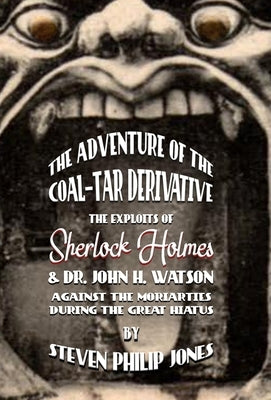 The Adventure of the Coal-Tar Derivative: The Exploits of Sherlock Holmes and Dr. John H. Watson against the Moriarties during the Great Hiatus by Jones, Steven Philip