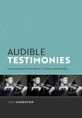 Audible Testimonies: Surviving the Third Reich in Music and Media by Anderton, Abby