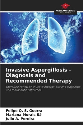 Invasive Aspergillosis - Diagnosis and Recommended Therapy by Q. S. Guerra, Felipe