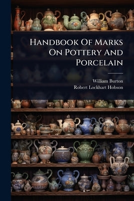 Handbook Of Marks On Pottery And Porcelain by Burton, William
