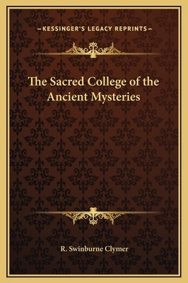 The Sacred College of the Ancient Mysteries by Clymer, R. Swinburne